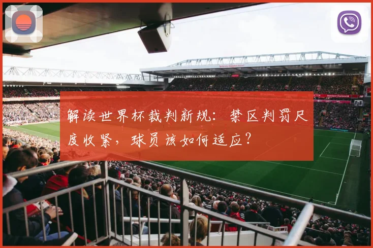 解读世界杯裁判新规：禁区判罚尺度收紧，球员该如何适应？