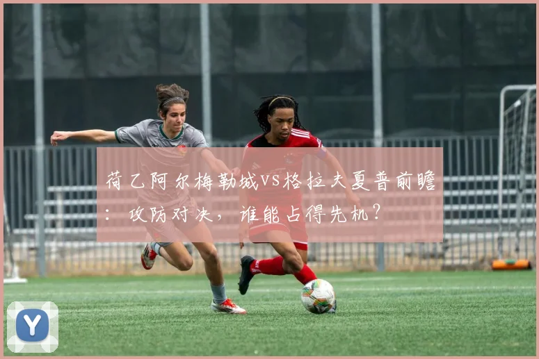 荷乙阿尔梅勒城vs格拉夫夏普前瞻：攻防对决，谁能占得先机？