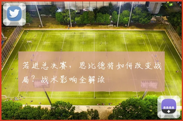 若进总决赛，恩比德将如何改变战局？战术影响全解读