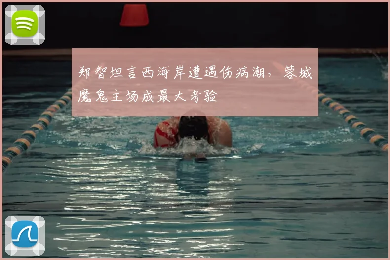 郑智坦言西海岸遭遇伤病潮，蓉城魔鬼主场成最大考验